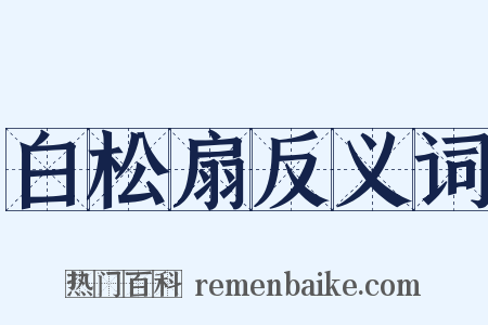 白松扇反义词是什么意思的图片